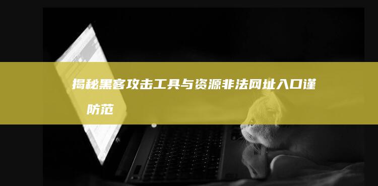 揭秘黑客攻击工具与资源非法网址入口：谨慎防范，应有意识学习网络安全知识