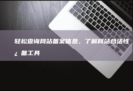 轻松查询网站备案信息，了解网站合法性必备工具