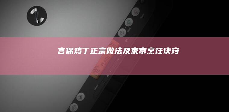 宫保鸡丁正宗做法及家常烹饪诀窍